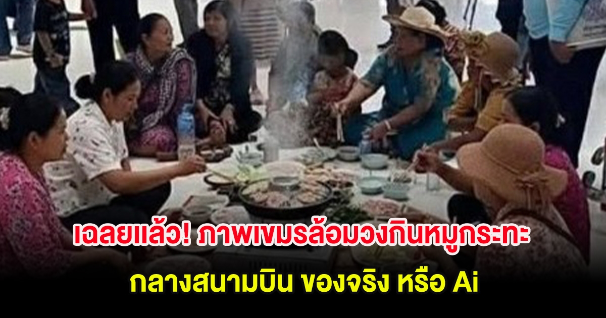 เฉลยเเล้ว! ภาพเขมรล้อมวงกินหมูกระทะ กลางสนามบิน ของจริง หรือ Ai