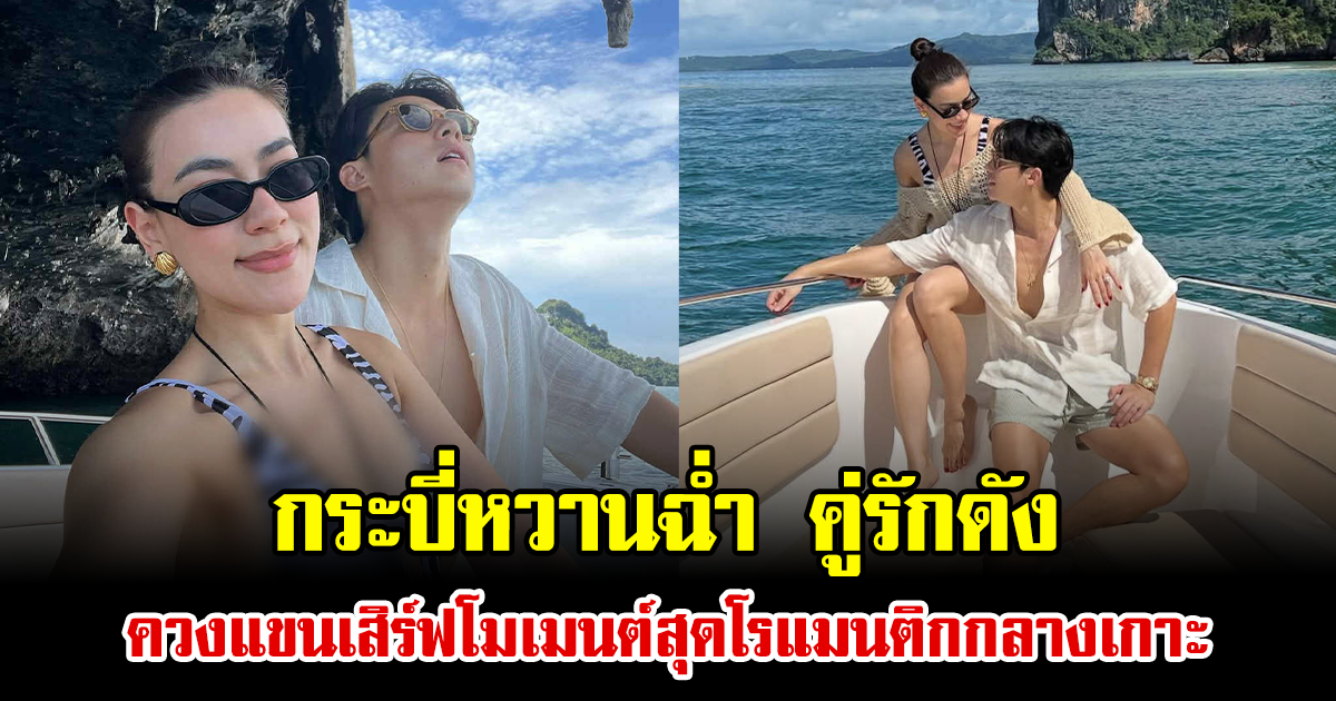 กระบี่หวานฉ่ำ คู่รักดัง ควงแขนเสิร์ฟโมเมนต์สุดโรแมนติกกลางเกาะ