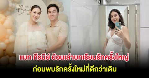 แมท ภีรนีย์ ย้อนเล่าบทเรียนรักครั้งใหญ่ ก่อนพบรักครั้งใหม่ที่ดีกว่าเดิม