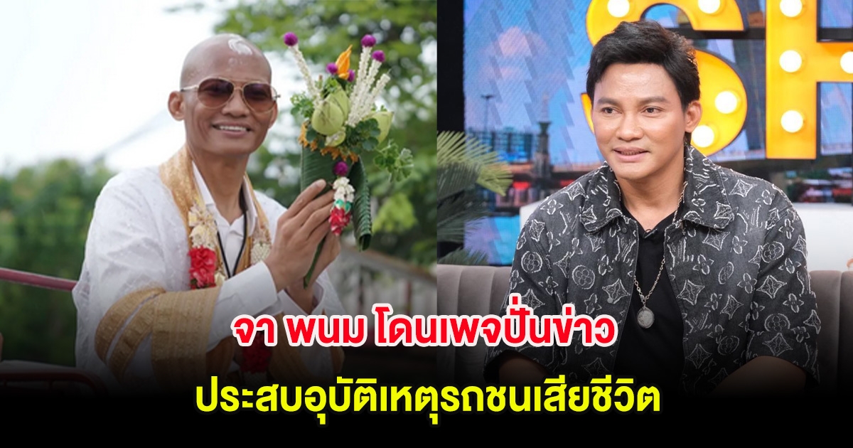 จา พนม โดนเพจปั่นข่าว ประสบอุบัติเหตุรถชนเสียชีวิต ทั้งที่เพิ่งเข้าพิธีอุปสมบท