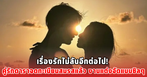 เรื่องรักไม่ลับอีกต่อไป! คู่รักดาราจดทะเบียนสมรสแล้ว งานแต่งจัดแบบชิลๆ