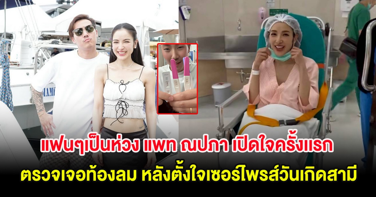 แฟนๆเป็นห่วง แพท ณปภา เปิดใจครั้งเเรก ตรวจเจอท้องลม หลังตั้งใจเซอร์ไพรส์วันเกิดสามี