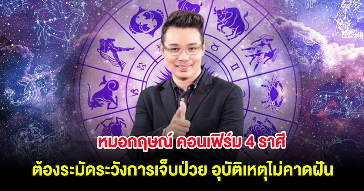 หมอกฤษณ์ คอนเฟิร์ม 4 ราศี ต้องระมัดระวังการเจ็บป่วย อุบัติเหตุไม่คาดฝัน