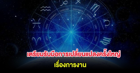3 ราศี เตรียมรับมือการเปลี่ยนแปลงครั้งใหญ่ เรื่องการงาน