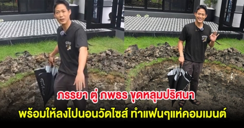 ภรรยา ตู่ ภพธร ขุดหลุมปริศนา พร้อมให้ลงไปนอนวัดไซส์ ทำแฟนๆแห่คอมเมนต์