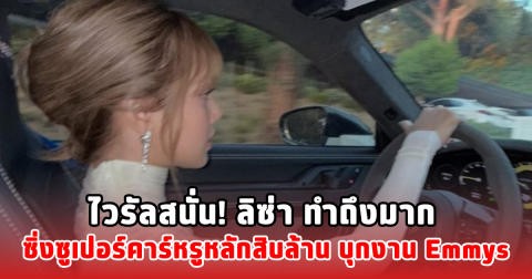 ไวรัลสนั่น! ลิซ่า ทำถึงมาก ซิ่งซูเปอร์คาร์หลักสิบล้าน บุกงาน Emmys