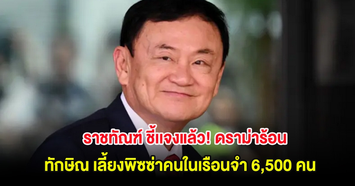 ราชทัณฑ์ ชี้แจงแล้ว! ดราม่าร้อน ทักษิณ เลี้ยงพิซซ่าคนในเรือนจำ 6,500 คน