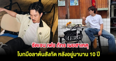 ชัดเจน เฟย ภัทร เผยสาเหตุโบกมือลาต้นสังกัด หลังอยู่มานาน 10 ปี