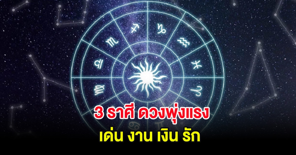 3 ราศี ดวงพุ่งแรง เด่น งาน เงิน รัก
