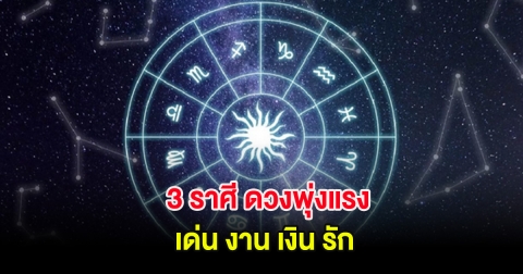 3 ราศี ดวงพุ่งแรง เด่น งาน เงิน รัก
