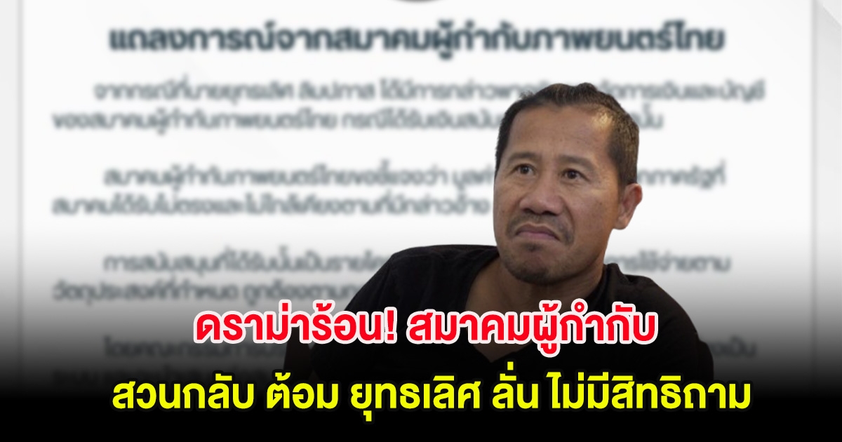 ดราม่าร้อน! สมาคมผู้กำกับ สวนกลับ ต้อม ยุทธเลิศ ลั่น ไม่มีสิทธิถาม พร้อมแจงชัด