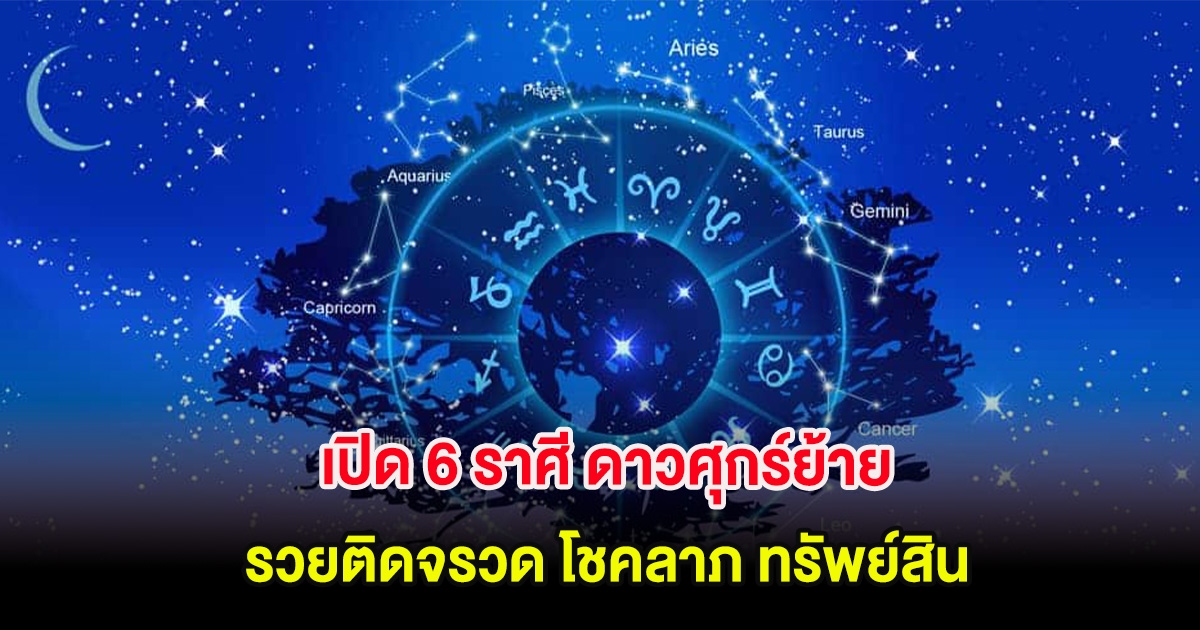 เปิด 6 ราศี ดาวศุกร์ย้าย รวยติดจรวด โชคลาภ ทรัพย์สิน เพิ่มเป็นทวีคูณ