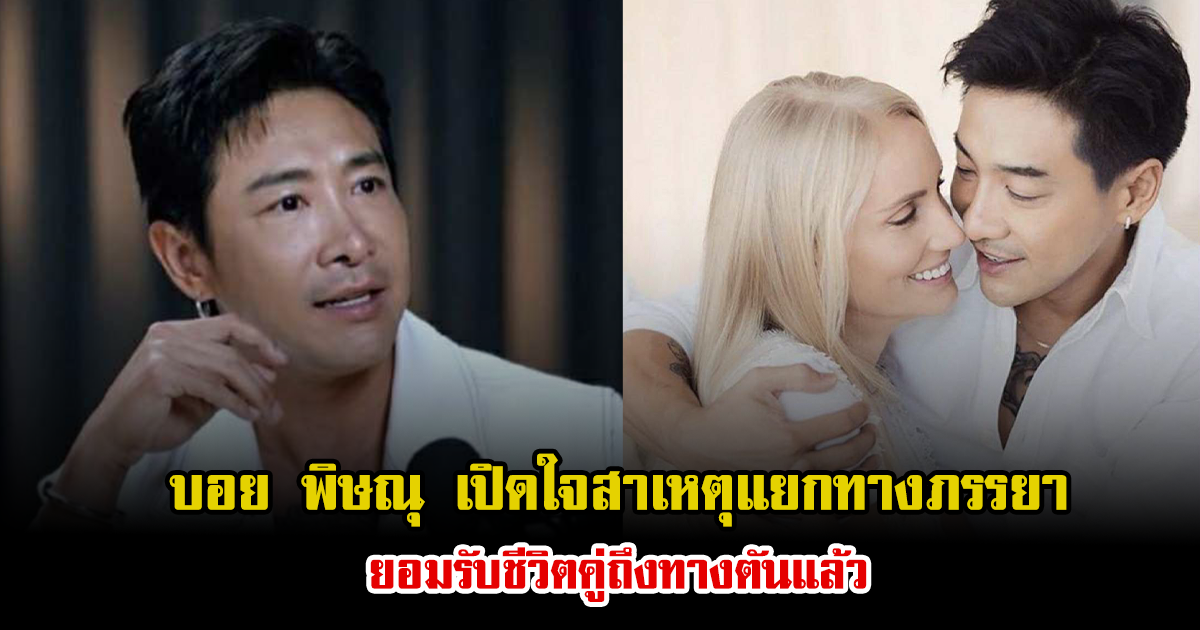 บอย พิษณุ เปิดใจสาเหตุแยกทางภรรยา ยอมรับชีวิตคู่ถึงทางตันแล้ว