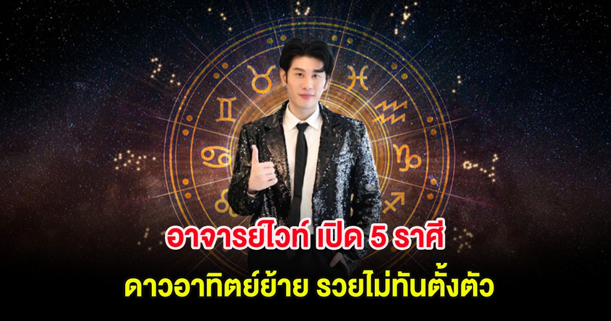อาจารย์ไวท์ เปิด 5 ราศี ดาวอาทิตย์ย้าย รวยไม่ทันตั้งตัว