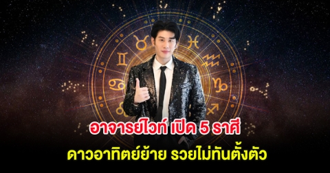 อาจารย์ไวท์ เปิด 5 ราศี ดาวอาทิตย์ย้าย รวยไม่ทันตั้งตัว