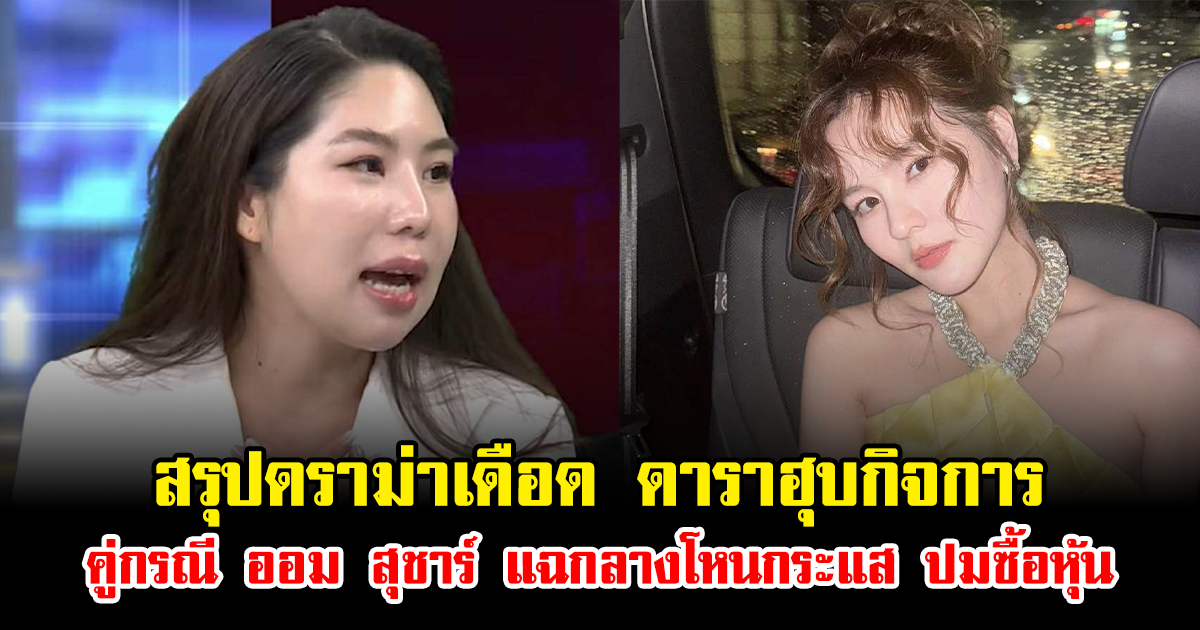 สรุปดราม่าเดือด ดาราฮุบกิจการ คู่กรณี ออม สุชาร์ แฉกลางโหนกระแส ปมซื้อหุ้น
