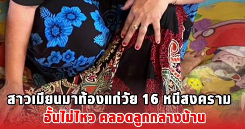 สาวเมียนมาท้องแก่วัย 16 หนีสงคราม อั้นไม่ไหว คลอดลูกกลางบ้าน