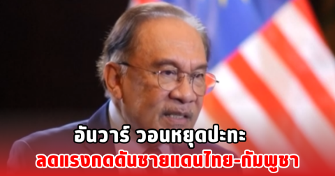 อันวาร์ วอนหยุดปะทะ ลดแรงกดดันชายแดนไทย-กัมพูชา