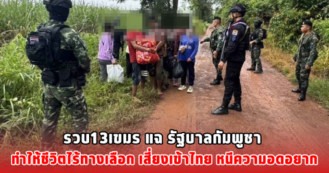 รวบ13เขมร แฉ รัฐบาลกัมพูชา ทำให้ชีวิตไร้ทางเลือก เสี่ยงเข้าไทย หนีความอดอยาก