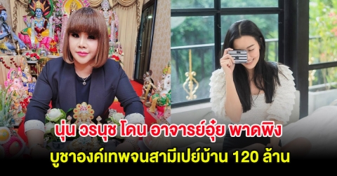 ดราม่าร้อน นุ่น วรนุช โดน อาจารย์อุ๋ย พาดพิง บูชาองค์เทพจนสามีเปย์บ้าน 120 ล้าน