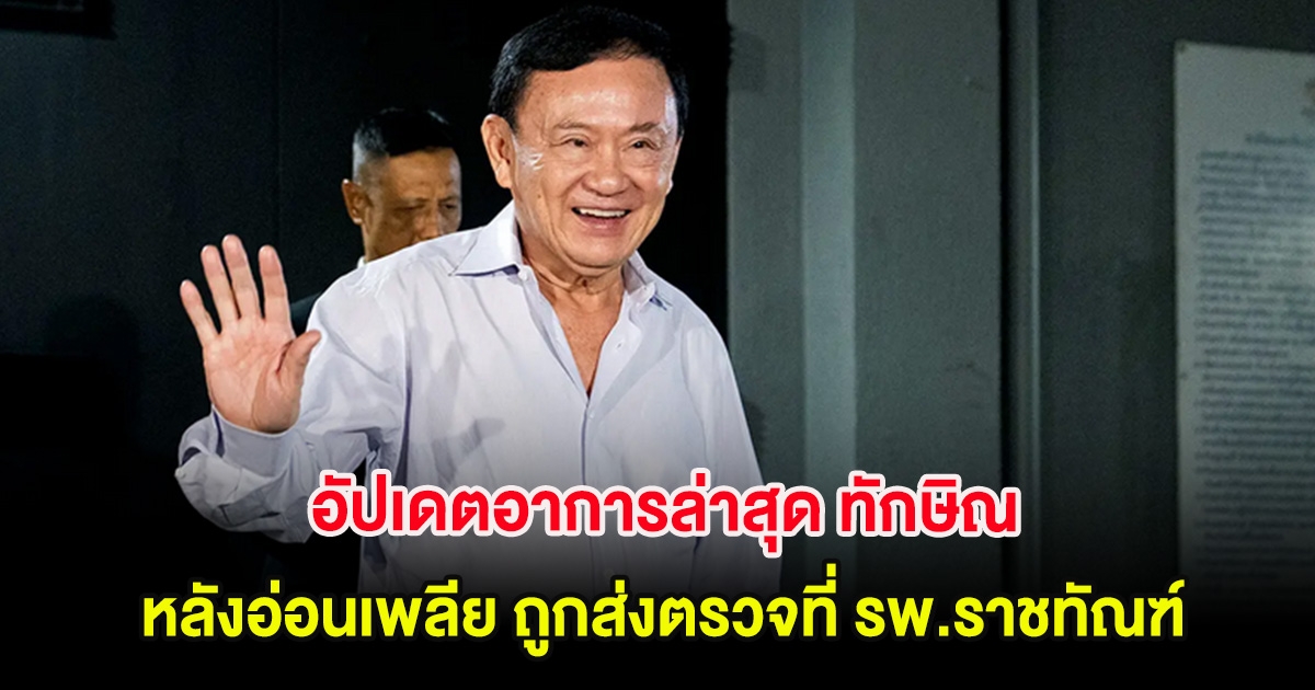 อัปเดตอาการล่าสุด ทักษิณ หลังอ่อนเพลีย ถูกส่งตรวจที่ รพ.ราชทัณฑ์