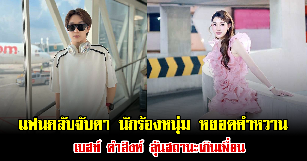 แฟนคลับจับตา นักร้องหนุ่ม หยอดคําหวาน เบสท์ คำสิงห์ ลุ้นสถานะเกินเพื่อน