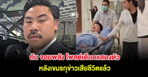กัน จอมพลัง โพสต์เดือดแสดงตัว หลังเขมรกุข่าวเสียชีวิตแล้ว
