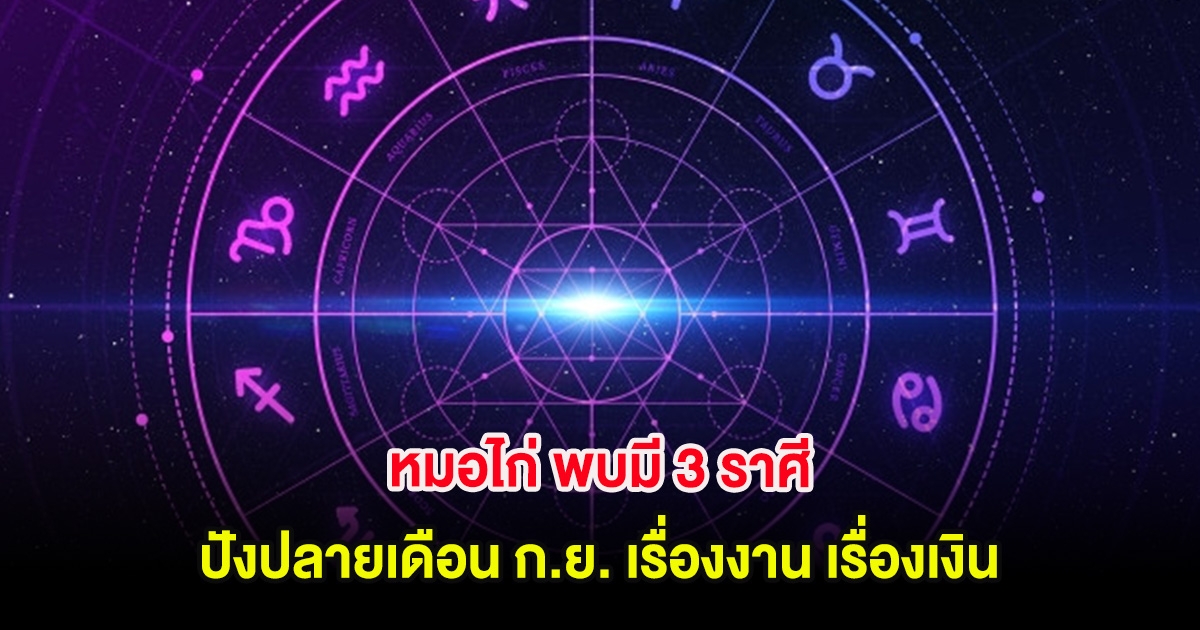 หมอไก่ พบมี 3 ราศี ปังปลายเดือน ก.ย. เรื่องงาน เรื่องเงิน