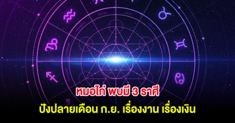 หมอไก่ พบมี 3 ราศี ปังปลายเดือน ก.ย. เรื่องงาน เรื่องเงิน