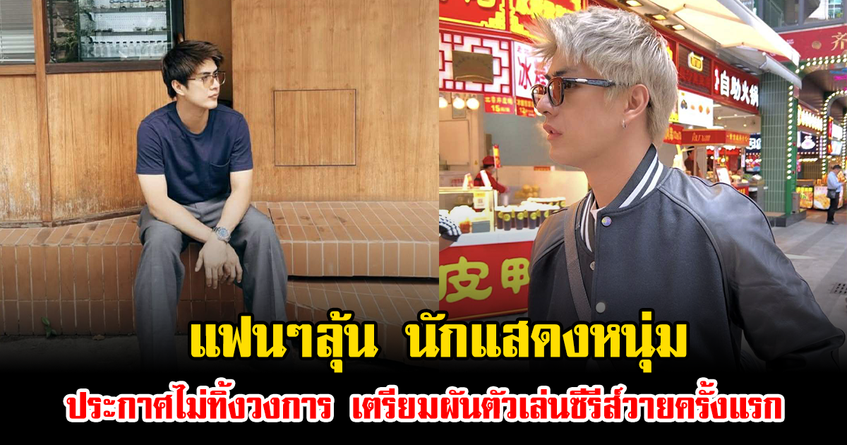 แฟนๆลุ้น นักแสดงหนุ่ม ประกาศไม่ทิ้งวงการ เตรียมผันตัวเล่นซีรีส์วายครั้งแรก