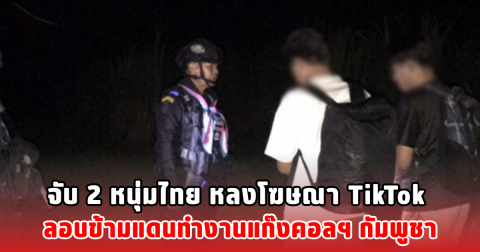 จับ 2 หนุ่มไทย หลงโฆษณา TikTok ลอบข้ามแดนทำงานแก๊งคอลฯ กัมพูชา