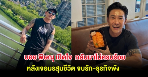 บอย พิษณุ เปิดใจ ชีวิตกลับมาไม่ครบร้อย หลังเจอมรสุมชีวิต จบรัก-ธุรกิจพัง ต้องพบจิตแพทย์