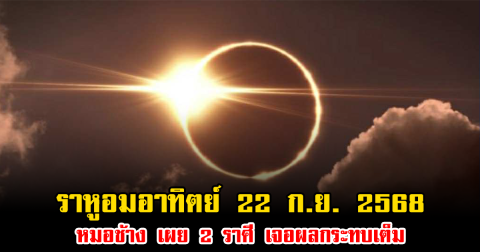 ราหูอมอาทิตย์ 22 ก.ย. 2568 หมอช้าง เผย 2 ราศี เจอผลกระทบเต็ม