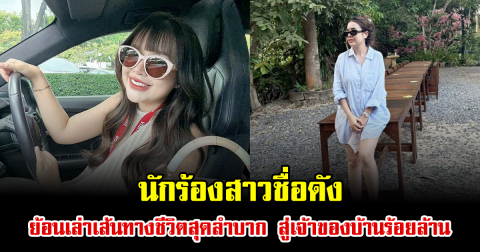 เรื่องจริงยิ่งกว่าละคร นักร้องสาวชื่อดัง ย้อนเล่าเส้นทางชีวิตสุดลำบาก สู่เจ้าของบ้านร้อยล้าน