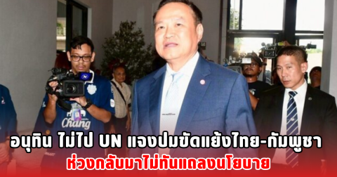 อนุทิน ไม่ไป UN แจงปมขัดแย้งไทย-กัมพูชา ห่วงกลับมาไม่ทันแถลงนโยบาย