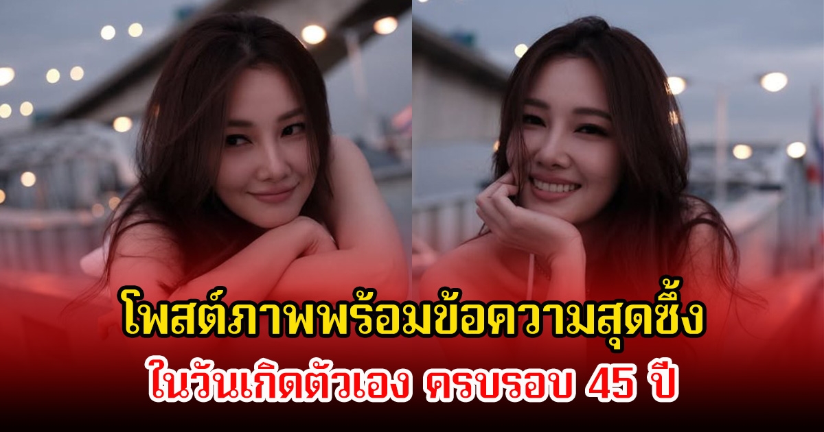 นุ่น วรนุช โพสต์ภาพพร้อมข้อความสุดซึ้ง ในวันเกิดตัวเอง ครบรอบ 45 ปี คนในวงการร่วมอวยพรเพียบ