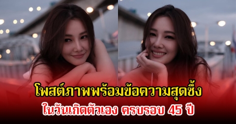 นุ่น วรนุช โพสต์ภาพพร้อมข้อความสุดซึ้ง ในวันเกิดตัวเอง ครบรอบ 45 ปี คนในวงการร่วมอวยพรเพียบ