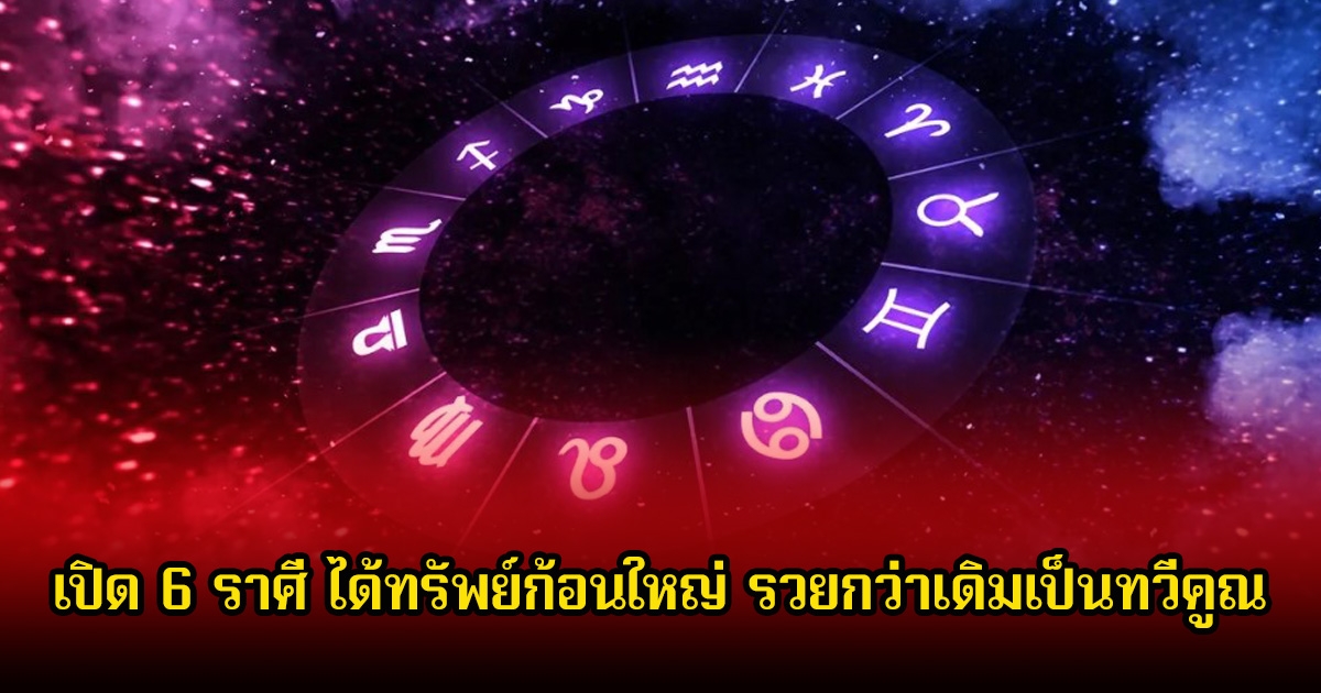 หมอบอย เปิด 6 ราศี ได้ทรัพย์ก้อนใหญ่ รวยกว่าเดิมเป็นทวีคูณ