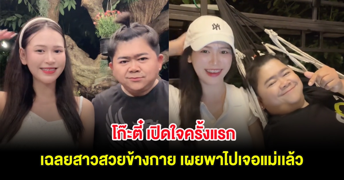 โก๊ะตี๋ เปิดใจครั้งแรก เฉลยสาวสวยข้างกาย เผยพาไปเจอแม่เเล้ว