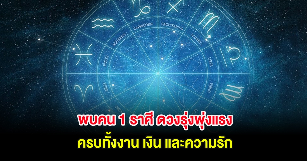 พบคน 1 ราศี ดวงรุ่งพุ่งแรง ครบทั้งงาน เงิน และความรัก