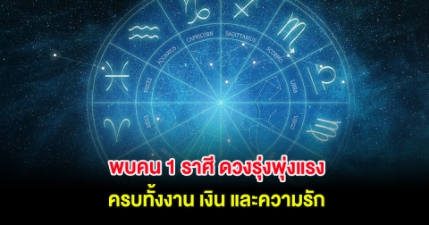พบคน 1 ราศี ดวงรุ่งพุ่งแรง ครบทั้งงาน เงิน และความรัก