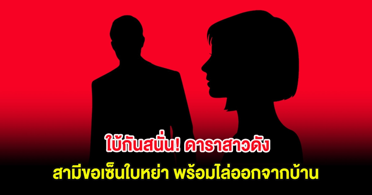 ใบ้กันสนั่น! ดาราสาวดัง โดนสามีขอเซ็นใบหย่า พร้อมไล่ออกจากบ้านทั้งที่หนี้สินรุงรัง