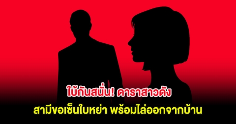 ใบ้กันสนั่น! ดาราสาวดัง โดนสามีขอเซ็นใบหย่า พร้อมไล่ออกจากบ้านทั้งที่หนี้สินรุงรัง