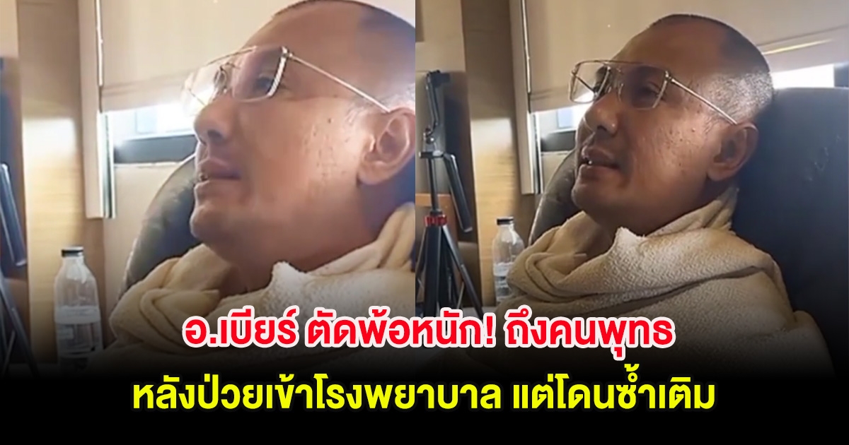 อ.เบียร์ ตัดพ้อหนัก! ถึงคนพุทธ หลังป่วยเข้าโรงพยาบาล แต่โดนซ้ำเติม