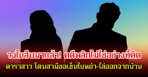 วงในสืบมาแล้ว! คดีพลิกไม่ใช่อย่างที่คิด หลังมีข่าวดาราสาว โดนสามีขอเซ็นใบหย่า-ไล่ออกจากบ้านพร้อมหนี้สินรุงรัง