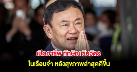 เปิดอาชีพ ทักษิณ ชินวัตร ในเรือนจำ หลังสุขภาพล่าสุดดีขึ้น