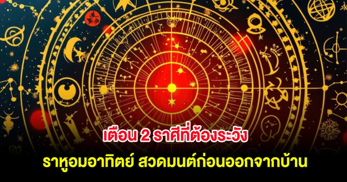 เตือน 2 ราศีที่ต้องระวัง ราหูอมอาทิตย์ สวดมนต์ก่อนออกจากบ้าน