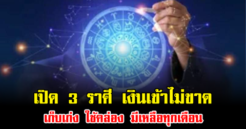 เปิด 3 ราศี เงินเข้าไม่ขาด เก็บเก่ง ใช้คล่อง มีเหลือทุกเดือน