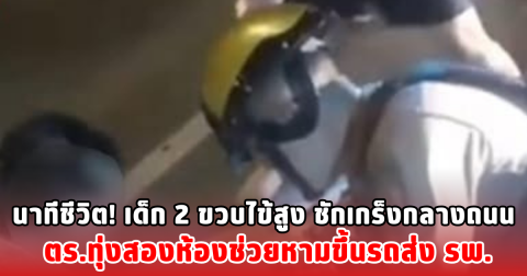นาทีชีวิต! เด็ก 2 ขวบไข้สูง ชักเกร็งกลางถนน ตร.ทุ่งสองห้องช่วยหามขึ้นรถส่ง รพ.
