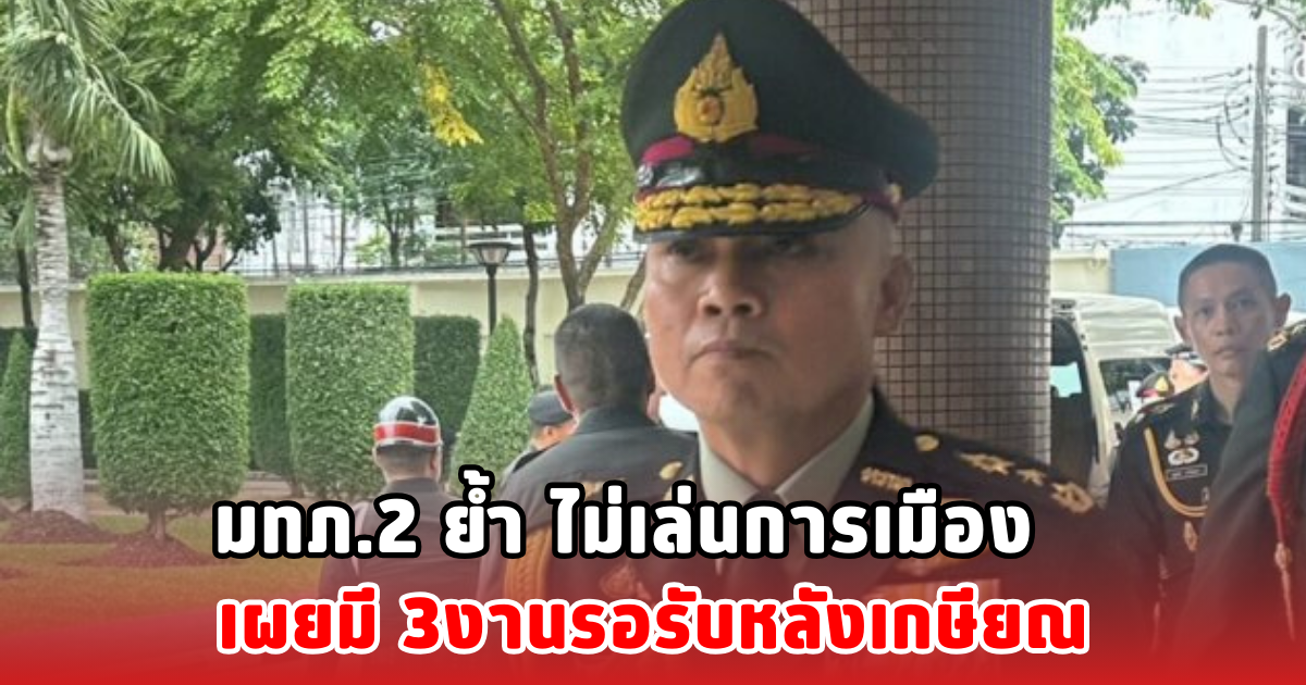 มทภ.2 ย้ำ ไม่เล่นการเมือง เผยมี 3งานรอรับหลังเกษียณ